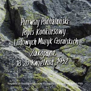 'Pierwszy Podhalaski Popis Konkursowy Ludowych Muzyk Gralskich. Zakopane 18-20 kwietnia 1952' - Fonogram rde 2014