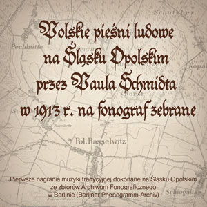 Polskie pieni ludowe na lsku Opolskim przez Paula Schmidta w 1913 r. na fonograf zebrane
